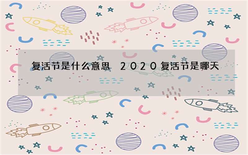 复活节是什么意思 2020复活节是哪天